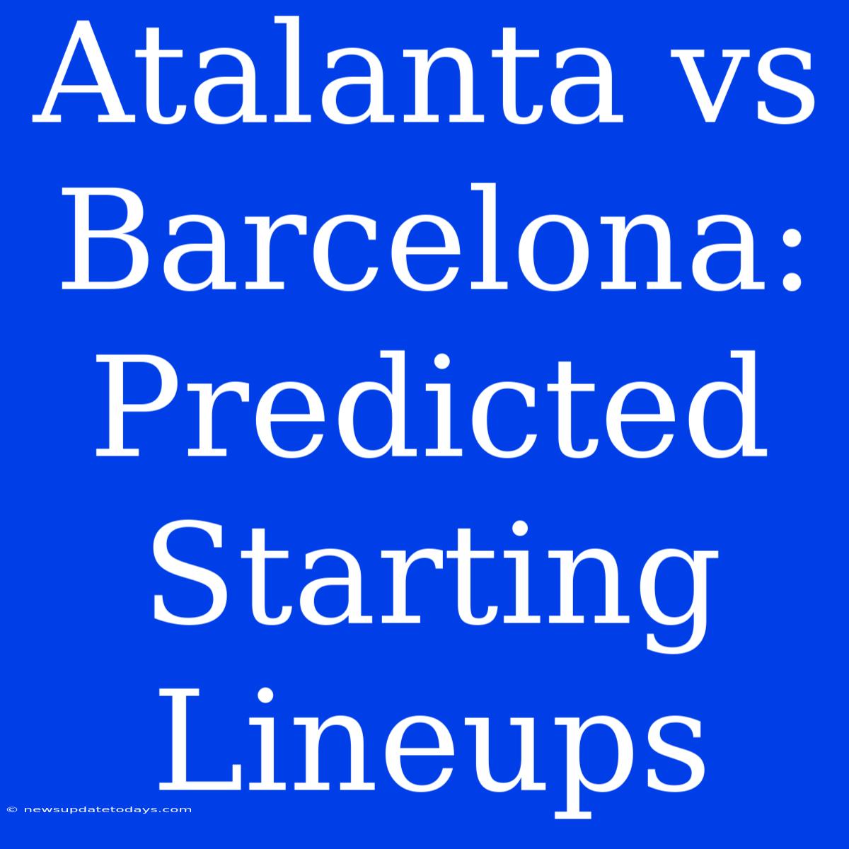 Atalanta Vs Barcelona: Predicted Starting Lineups