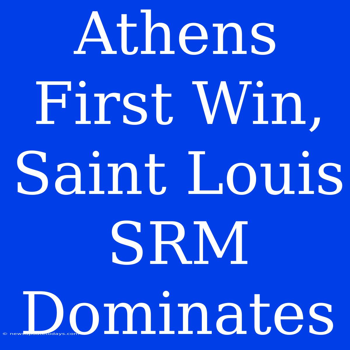 Athens First Win, Saint Louis SRM Dominates