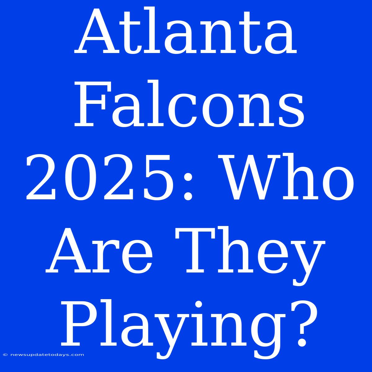 Atlanta Falcons 2025: Who Are They Playing?