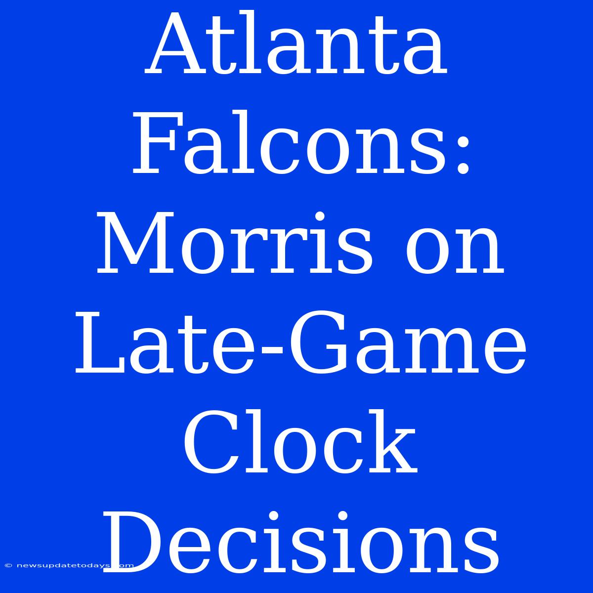 Atlanta Falcons: Morris On Late-Game Clock Decisions