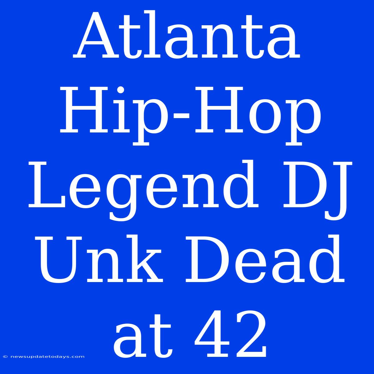 Atlanta Hip-Hop Legend DJ Unk Dead At 42