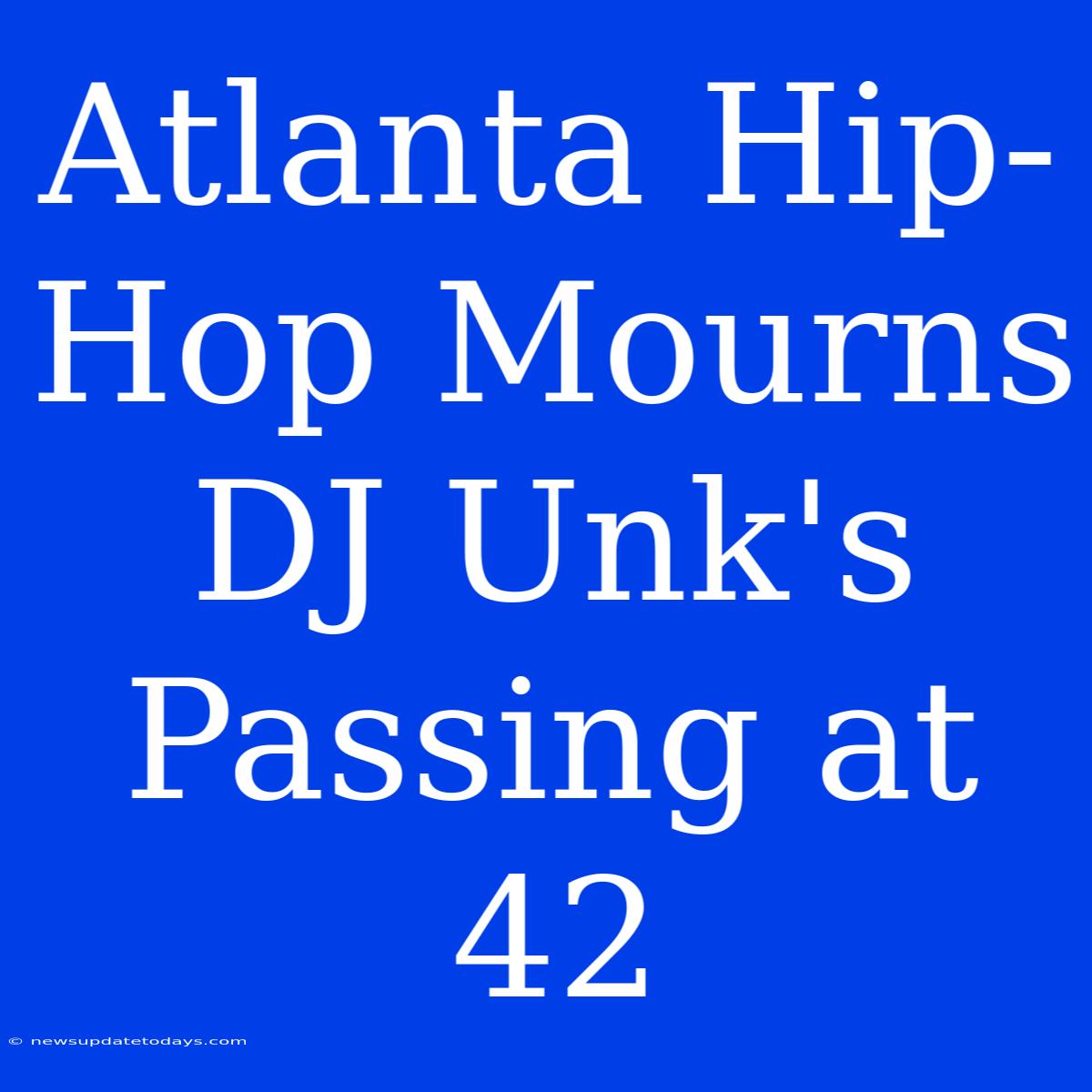 Atlanta Hip-Hop Mourns DJ Unk's Passing At 42