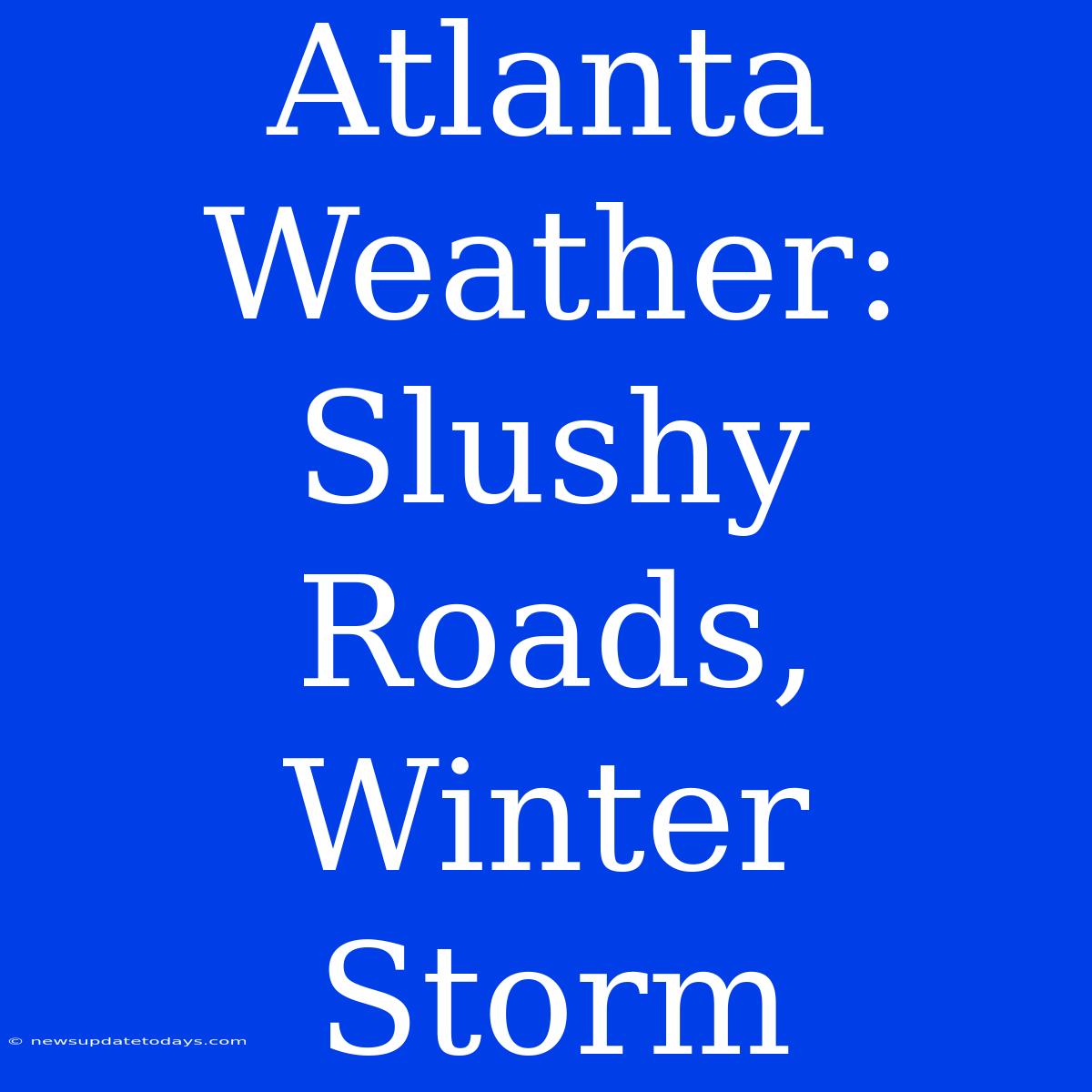 Atlanta Weather: Slushy Roads, Winter Storm