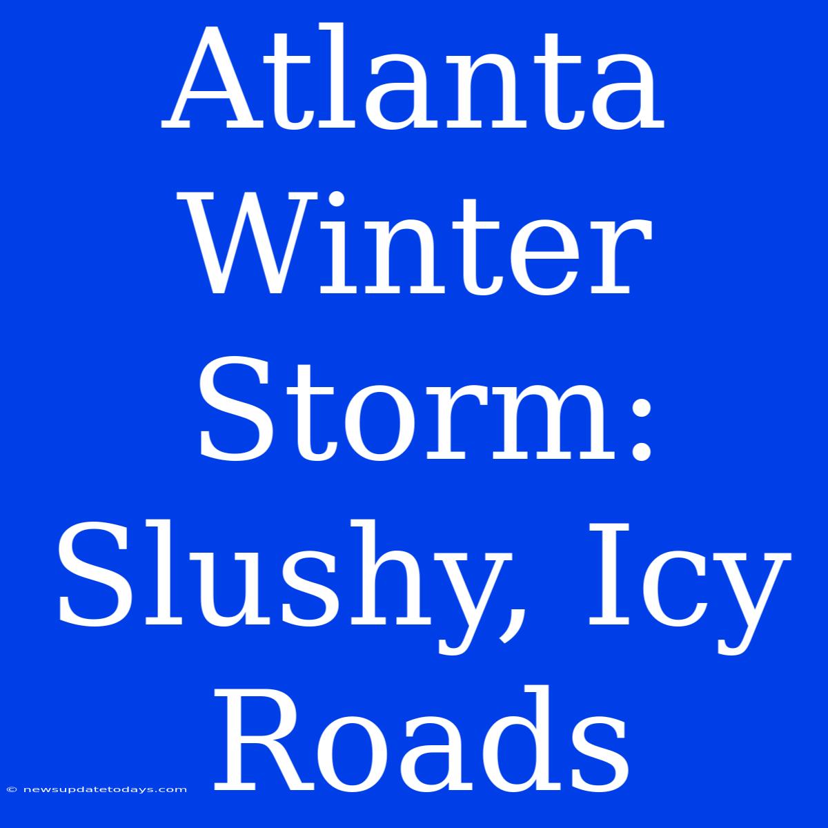 Atlanta Winter Storm: Slushy, Icy Roads