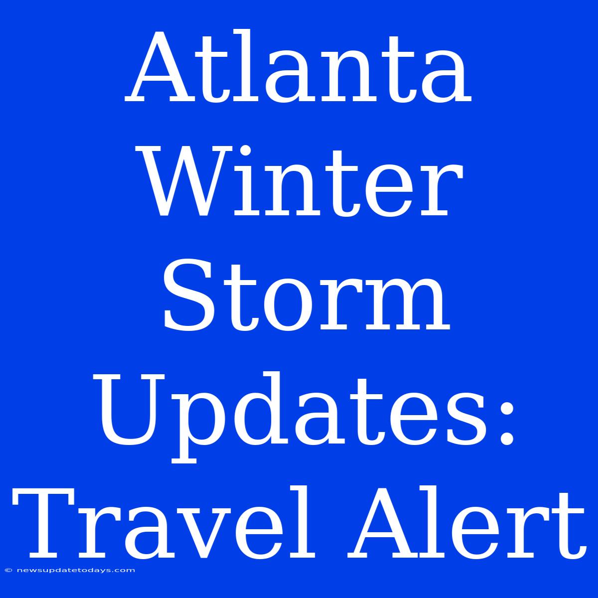 Atlanta Winter Storm Updates: Travel Alert