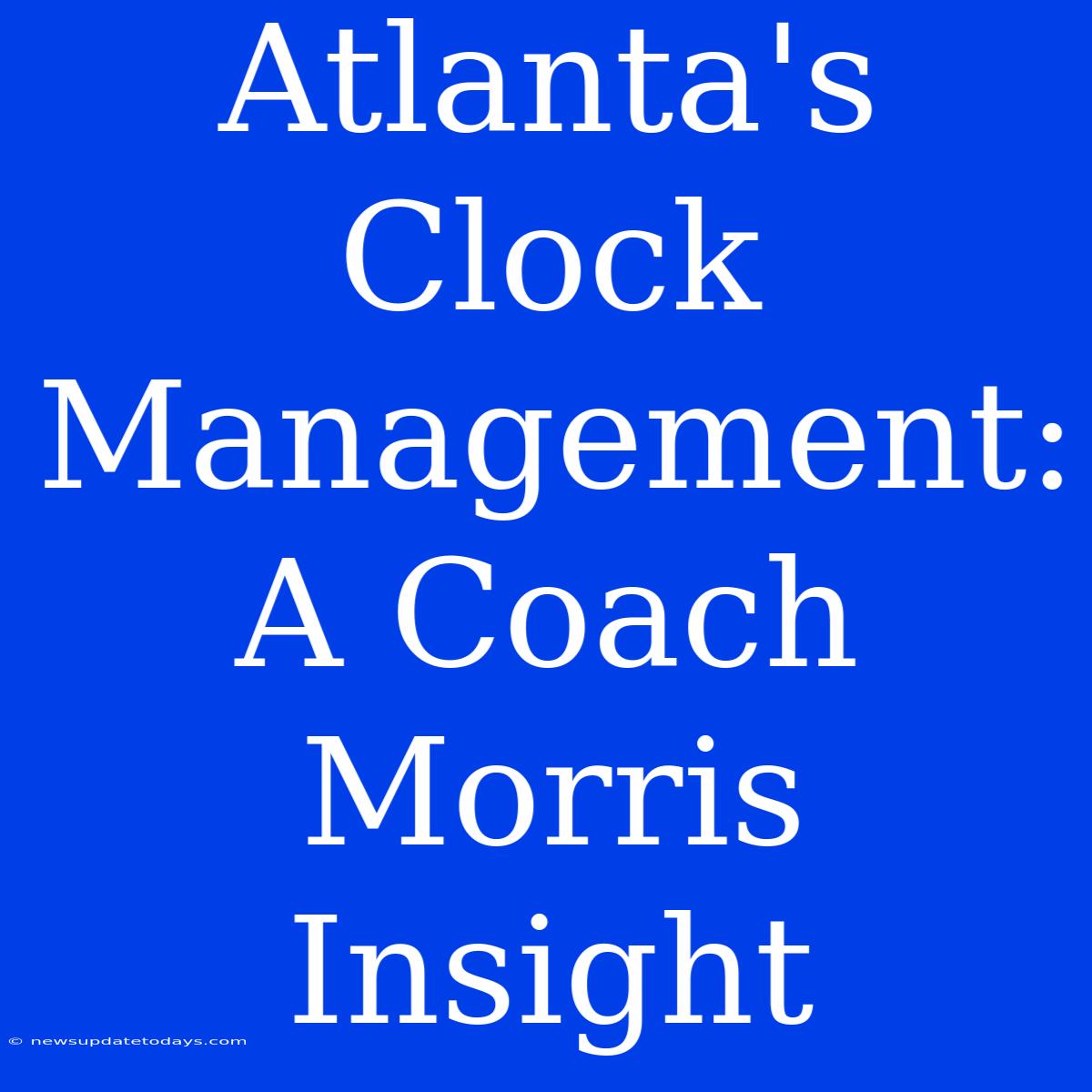 Atlanta's Clock Management: A Coach Morris Insight