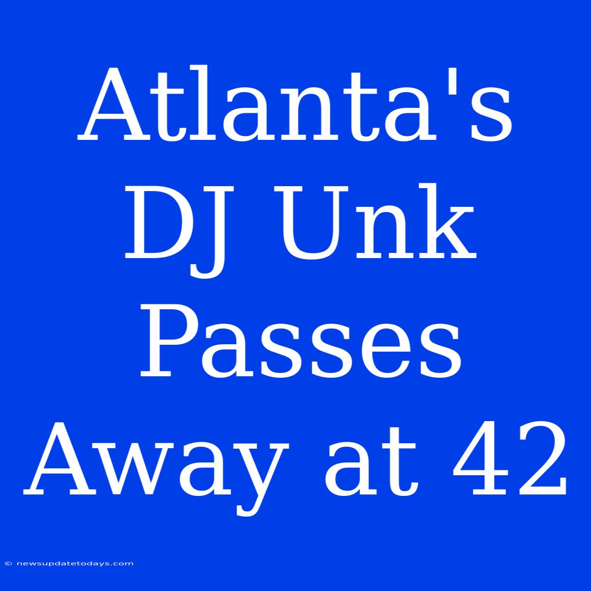 Atlanta's DJ Unk Passes Away At 42