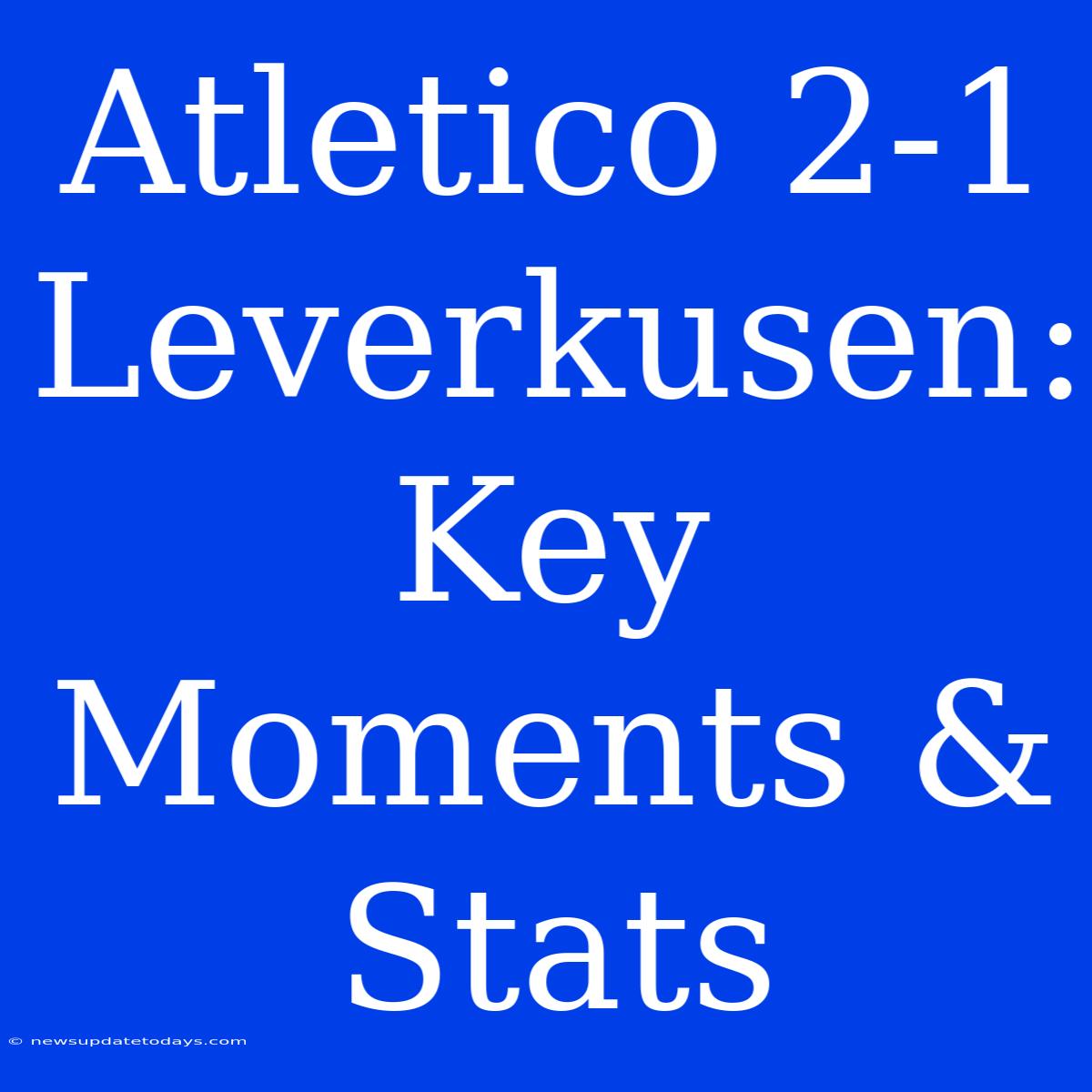 Atletico 2-1 Leverkusen: Key Moments & Stats