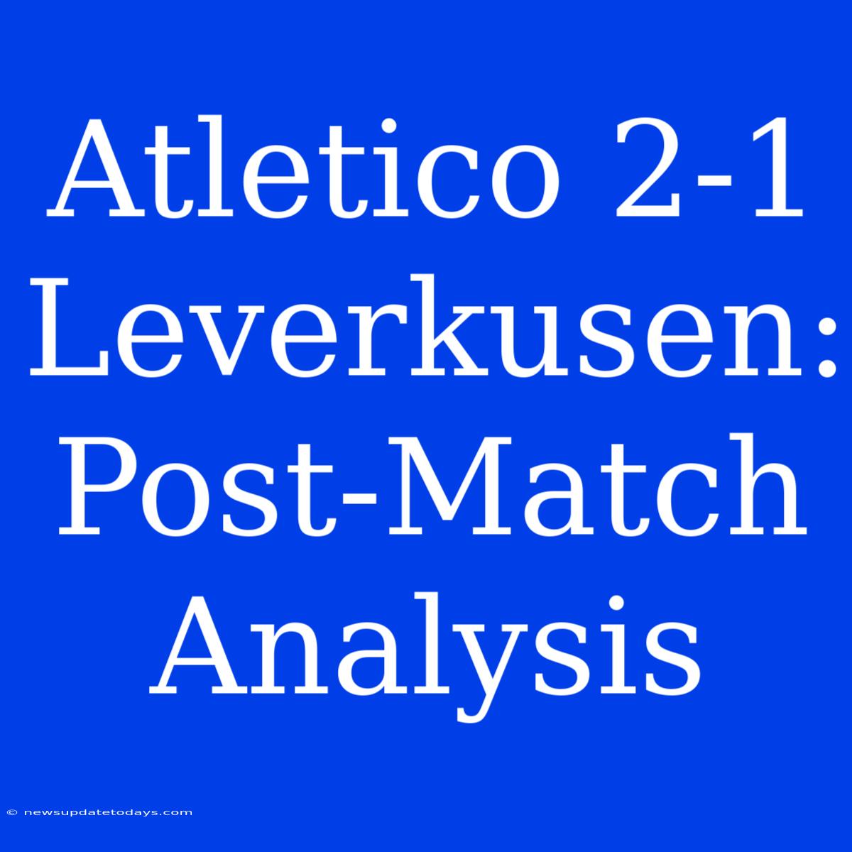 Atletico 2-1 Leverkusen: Post-Match Analysis