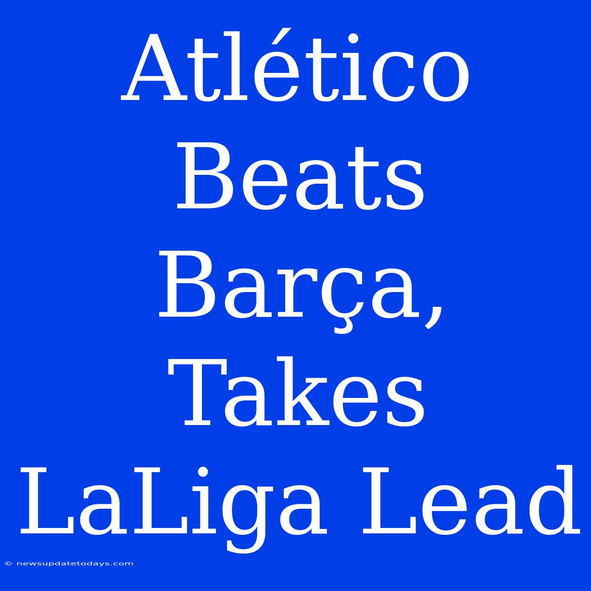 Atlético Beats Barça, Takes LaLiga Lead