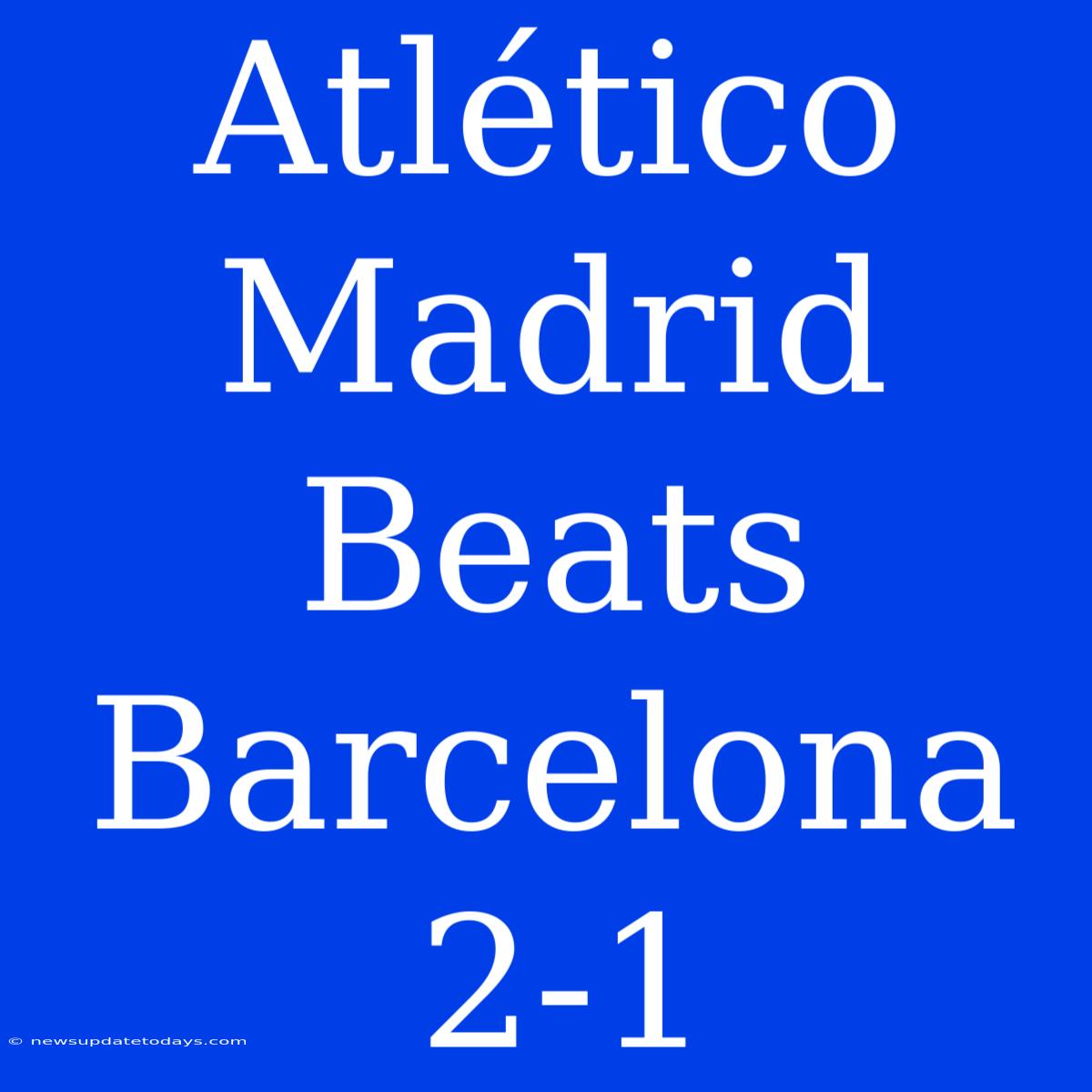 Atlético Madrid Beats Barcelona 2-1