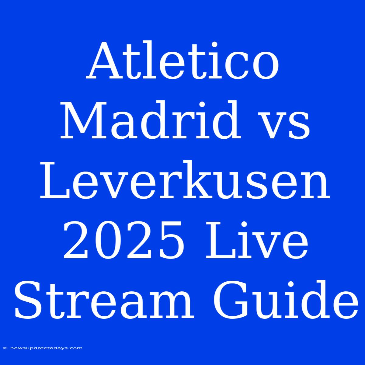 Atletico Madrid Vs Leverkusen 2025 Live Stream Guide