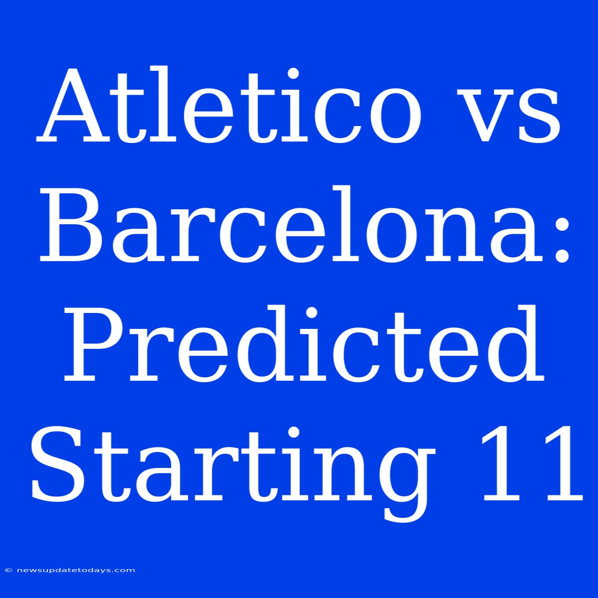 Atletico Vs Barcelona: Predicted Starting 11