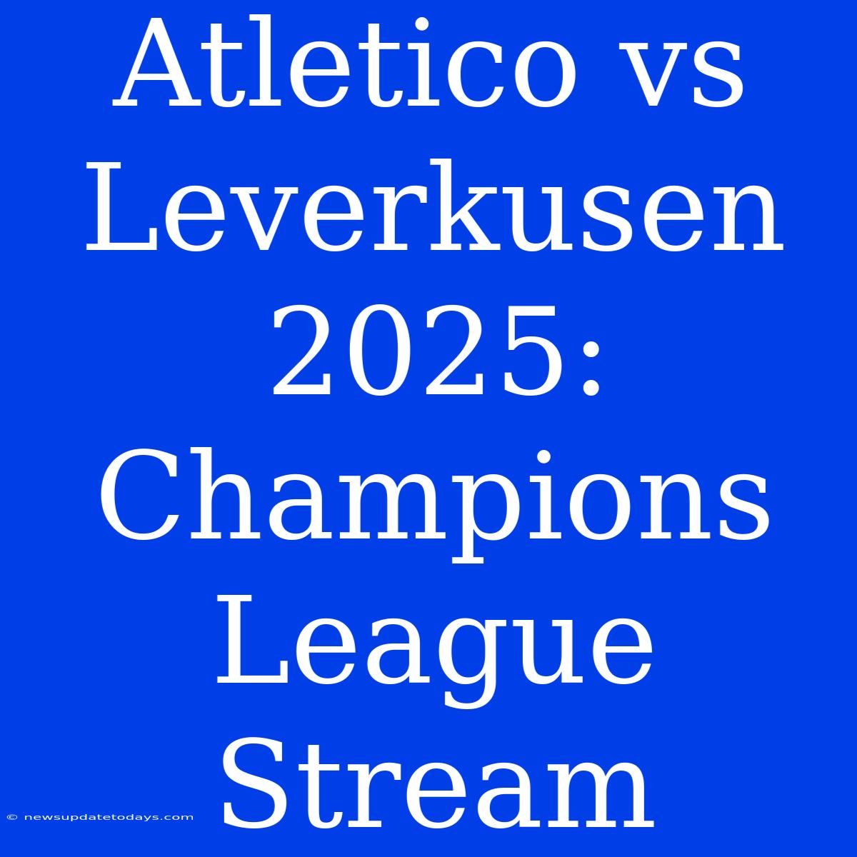 Atletico Vs Leverkusen 2025: Champions League Stream