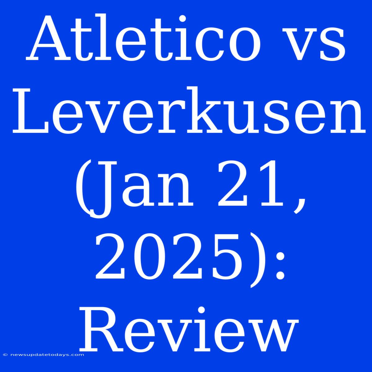 Atletico Vs Leverkusen (Jan 21, 2025): Review