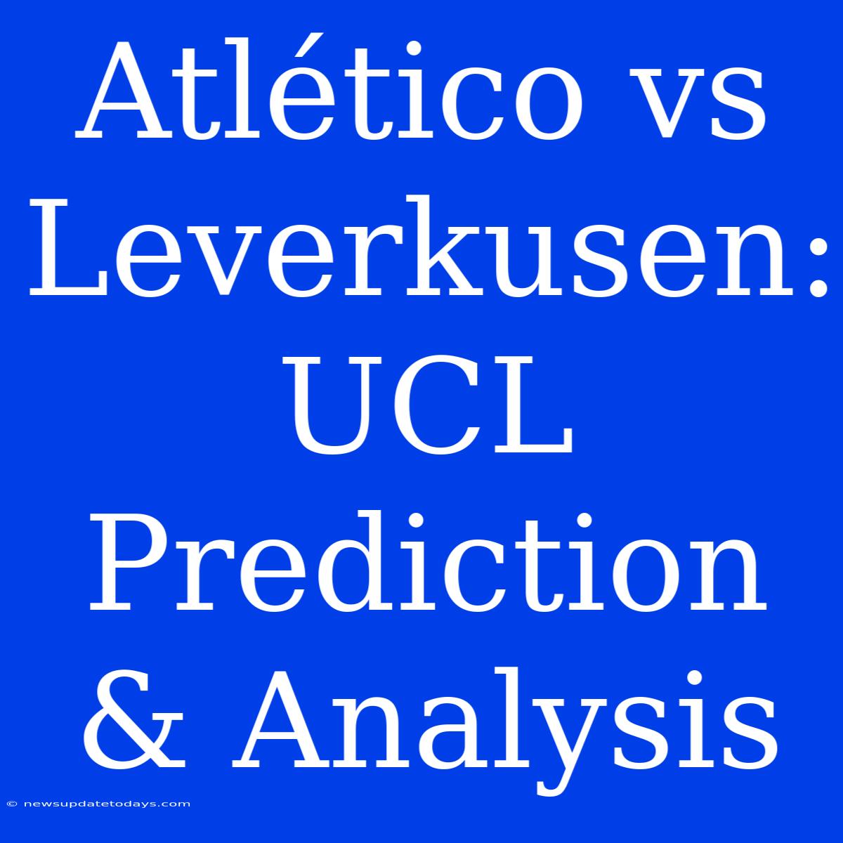 Atlético Vs Leverkusen: UCL Prediction & Analysis