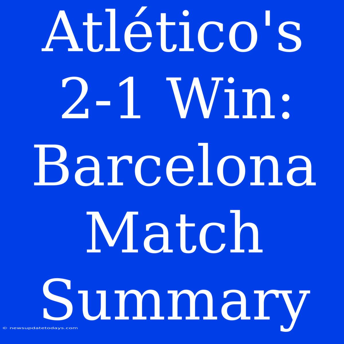 Atlético's 2-1 Win: Barcelona Match Summary