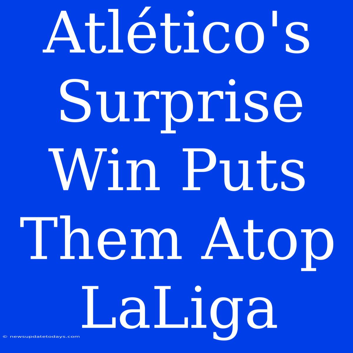 Atlético's Surprise Win Puts Them Atop LaLiga