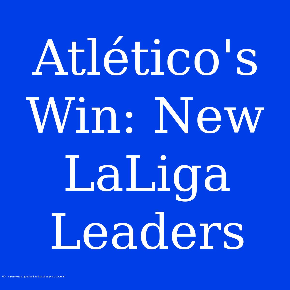 Atlético's Win: New LaLiga Leaders