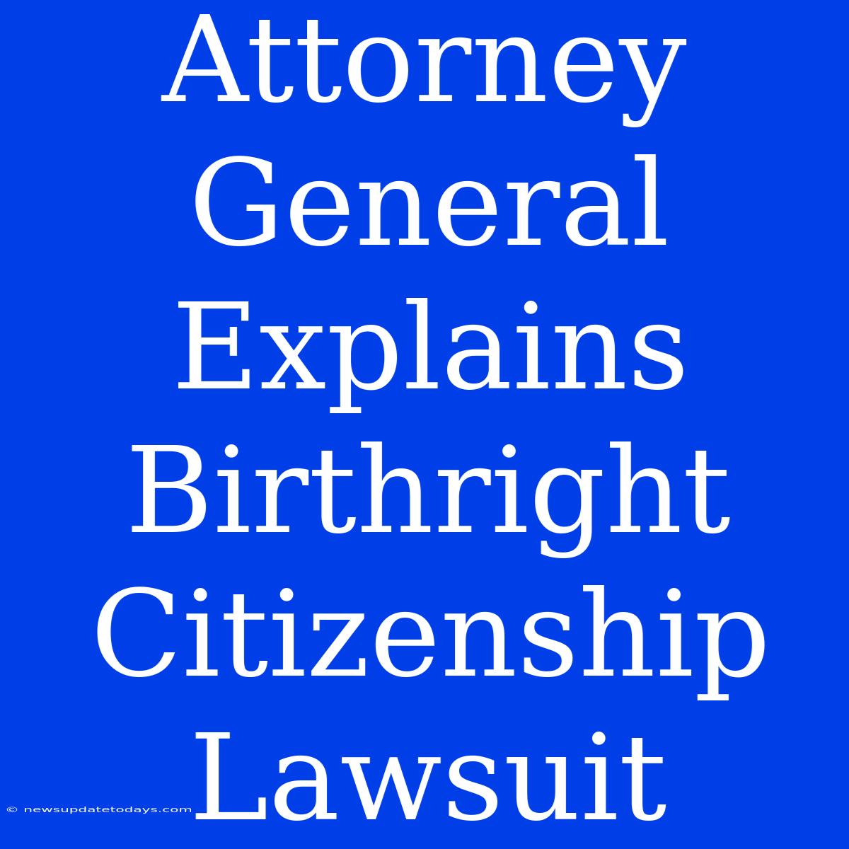 Attorney General Explains Birthright Citizenship Lawsuit