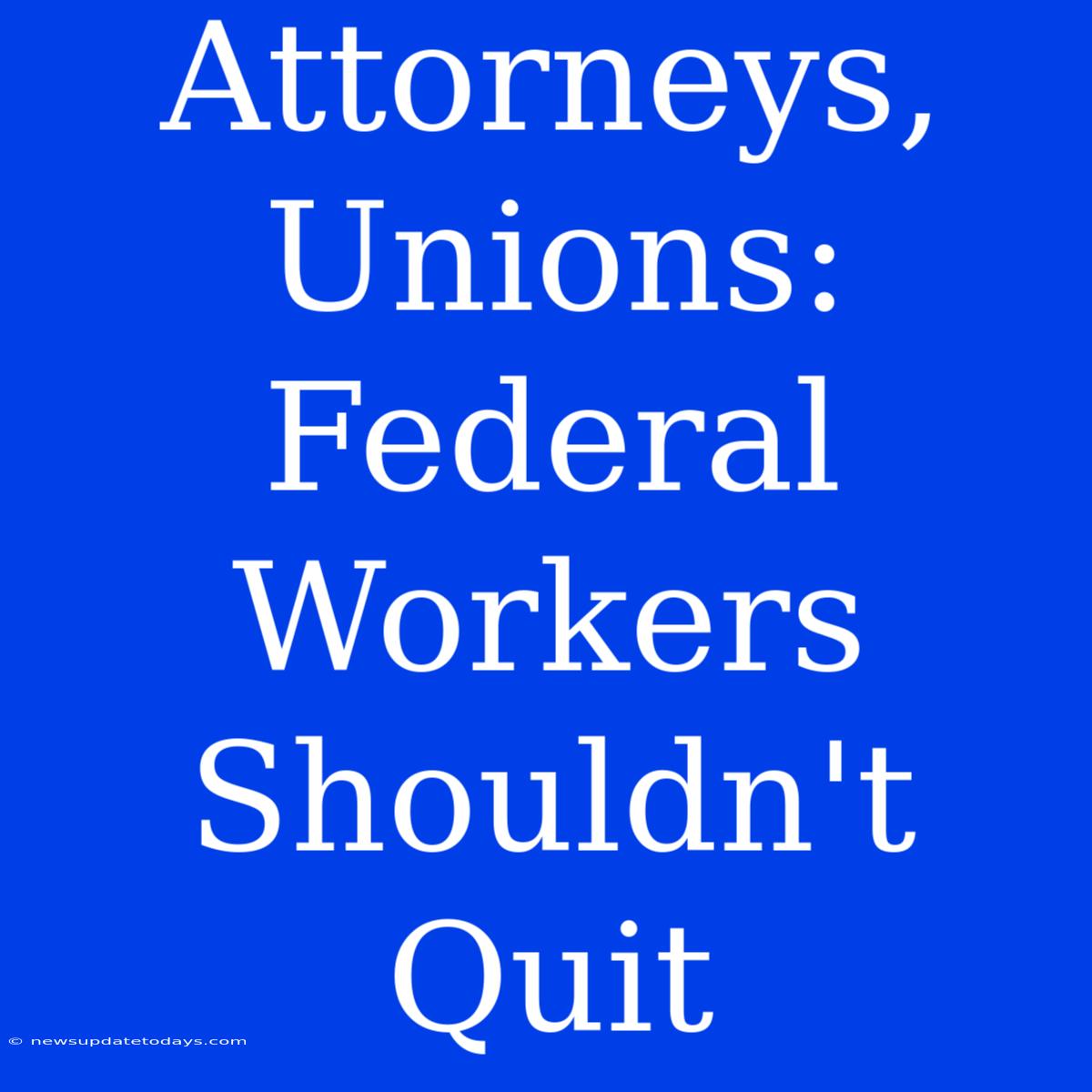 Attorneys, Unions: Federal Workers Shouldn't Quit