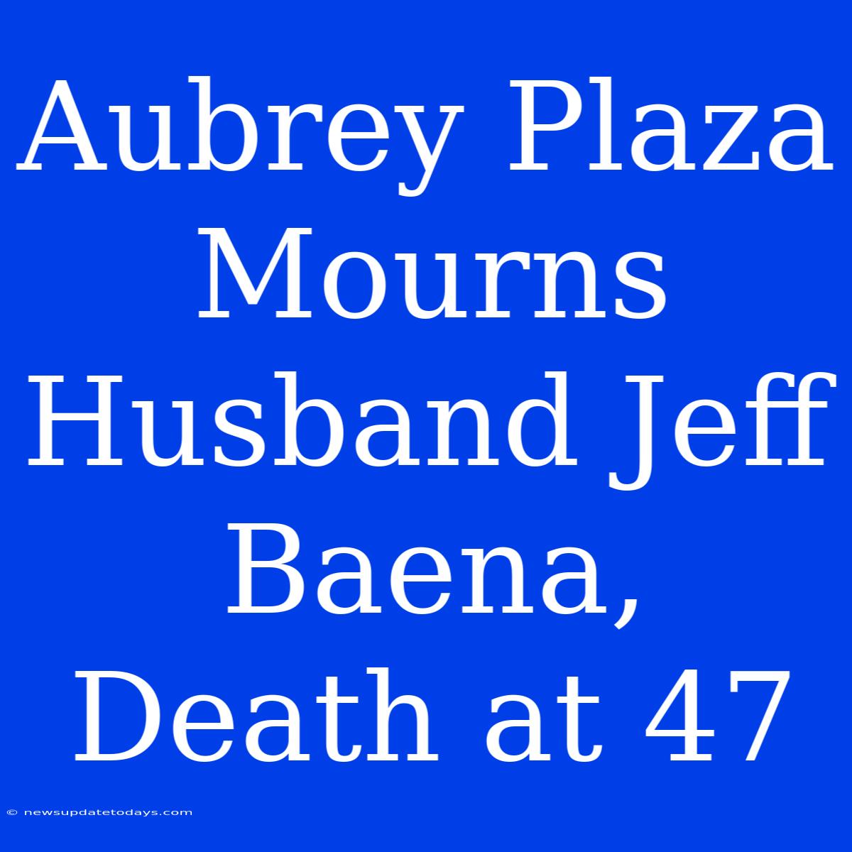 Aubrey Plaza Mourns Husband Jeff Baena, Death At 47