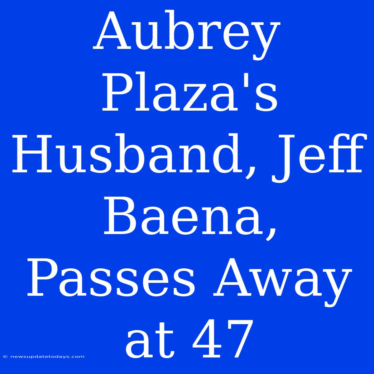 Aubrey Plaza's Husband, Jeff Baena, Passes Away At 47