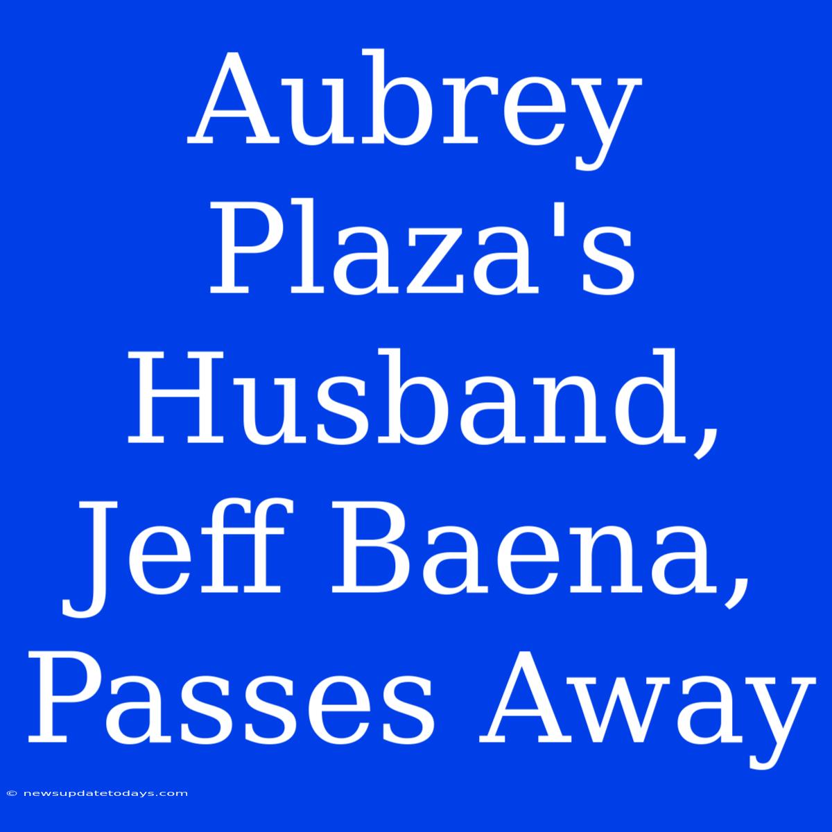 Aubrey Plaza's Husband, Jeff Baena, Passes Away