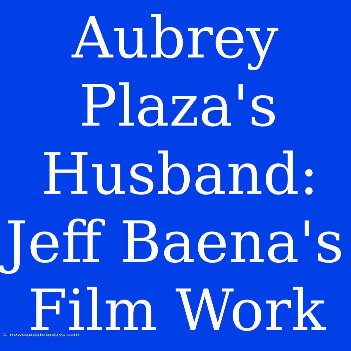 Aubrey Plaza's Husband: Jeff Baena's Film Work