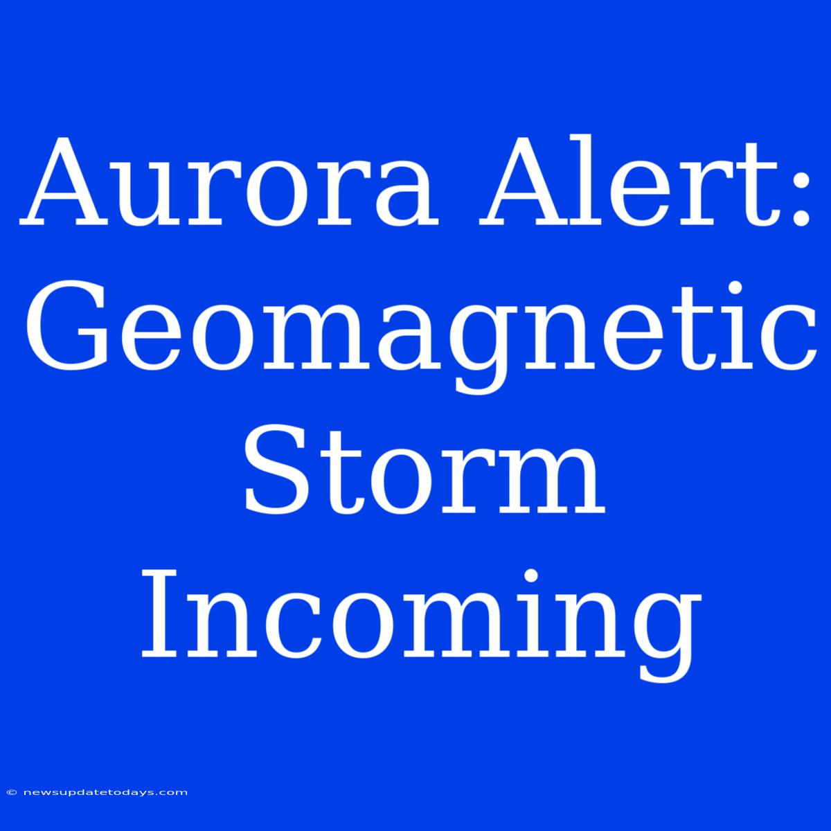 Aurora Alert: Geomagnetic Storm Incoming