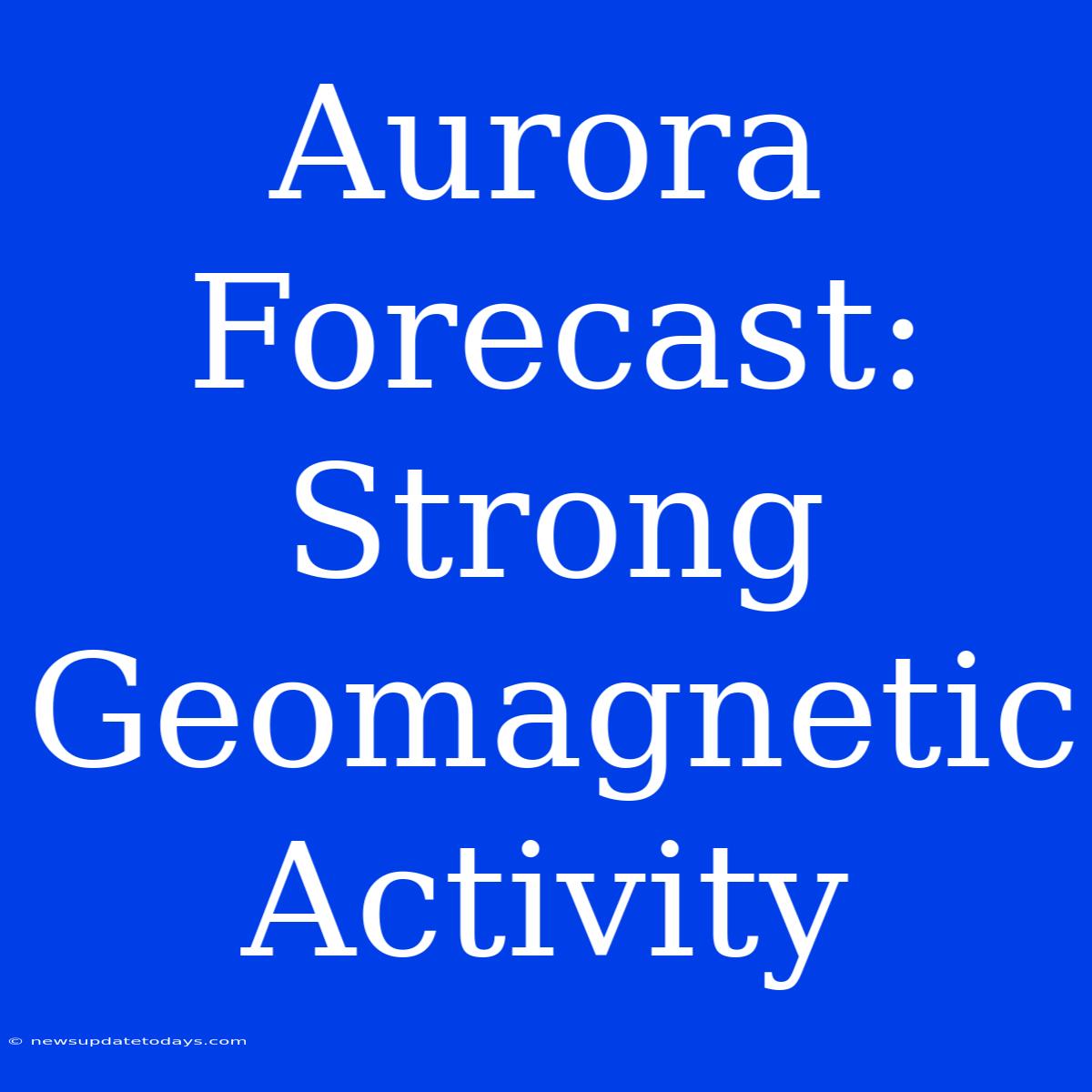 Aurora Forecast: Strong Geomagnetic Activity