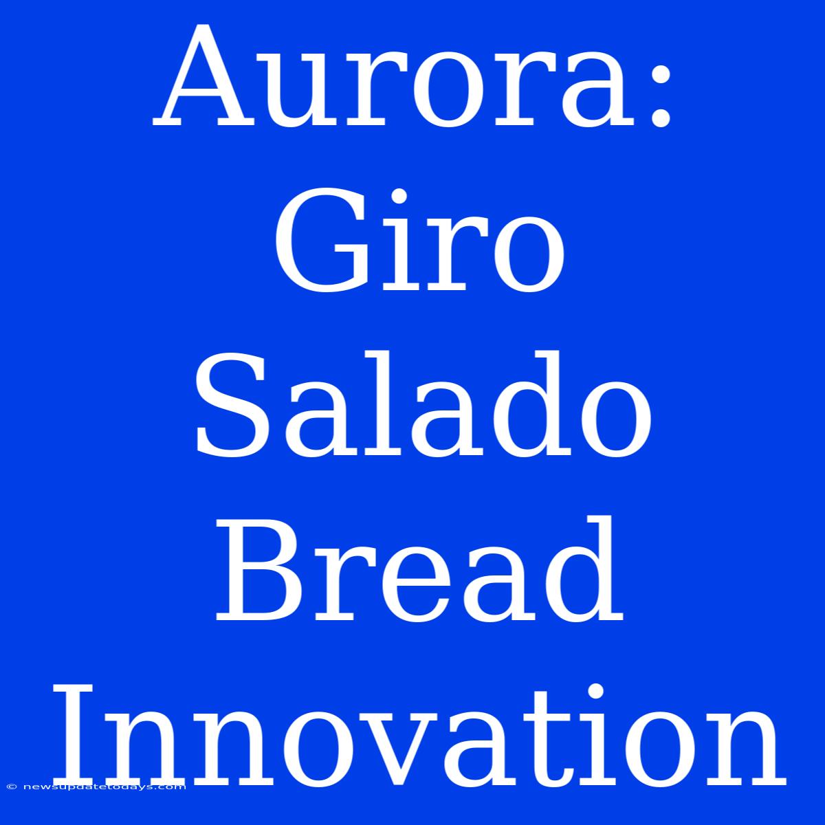 Aurora: Giro Salado Bread Innovation