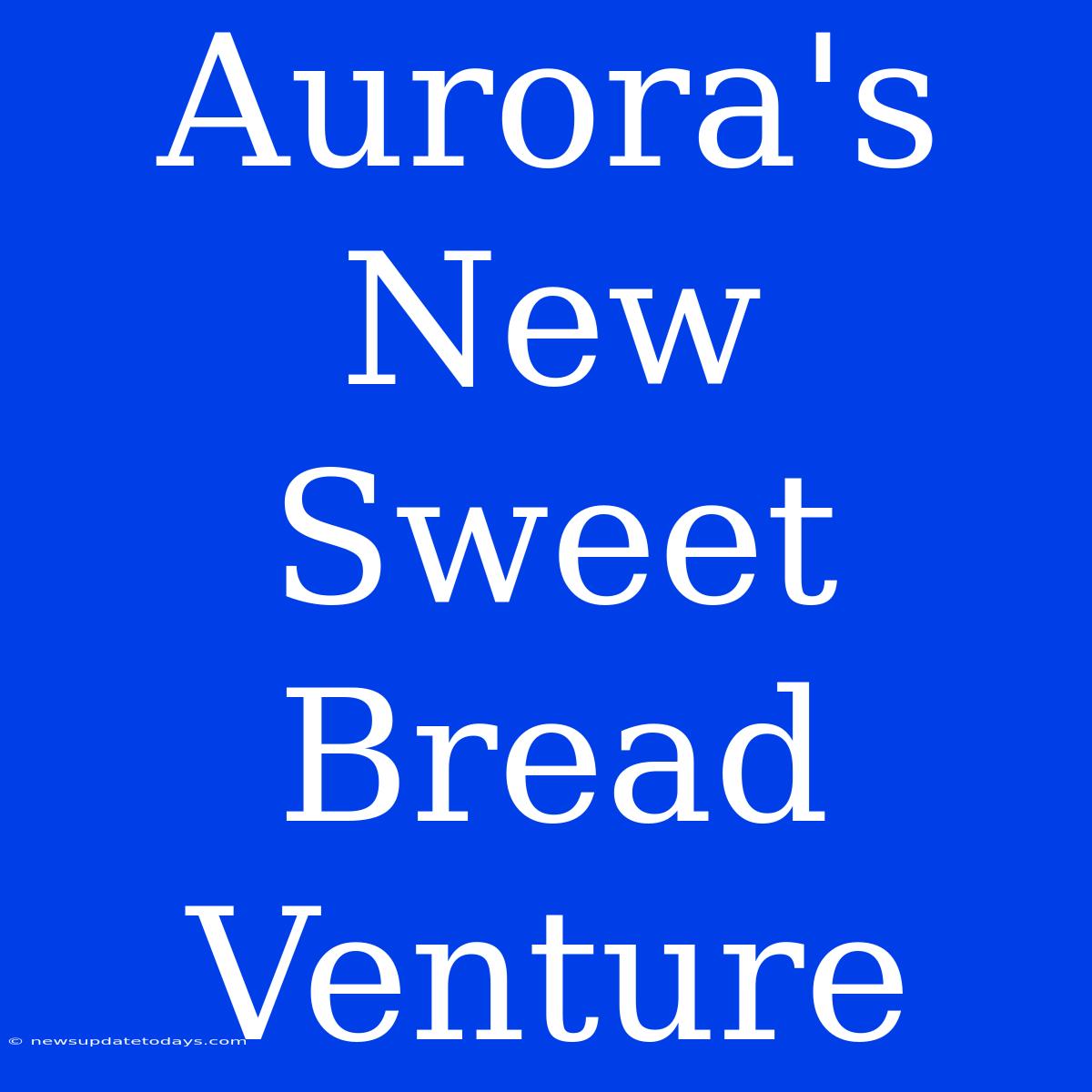 Aurora's New Sweet Bread Venture