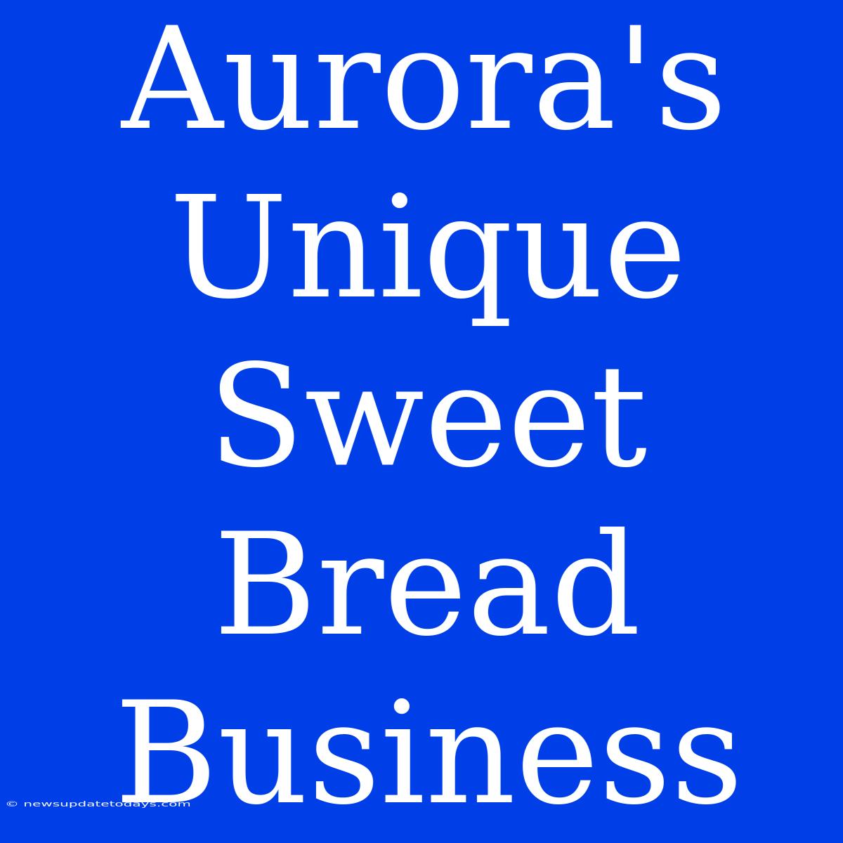 Aurora's Unique Sweet Bread Business