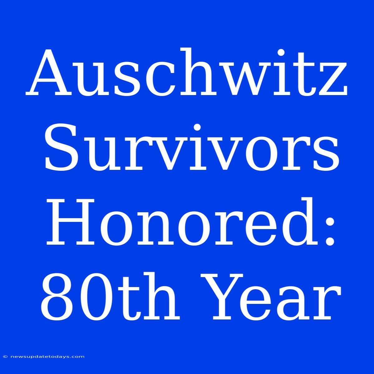 Auschwitz Survivors Honored: 80th Year