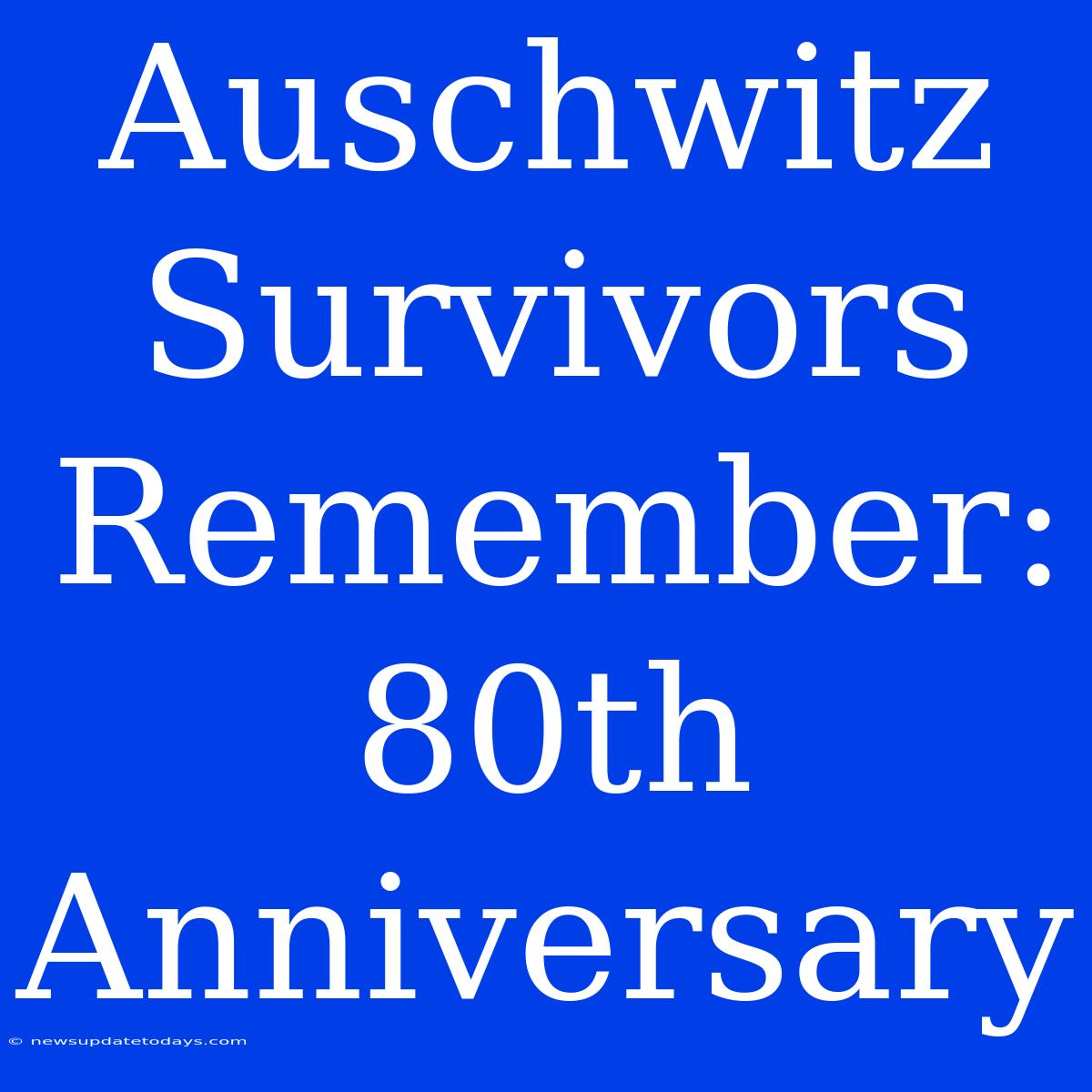 Auschwitz Survivors Remember: 80th Anniversary