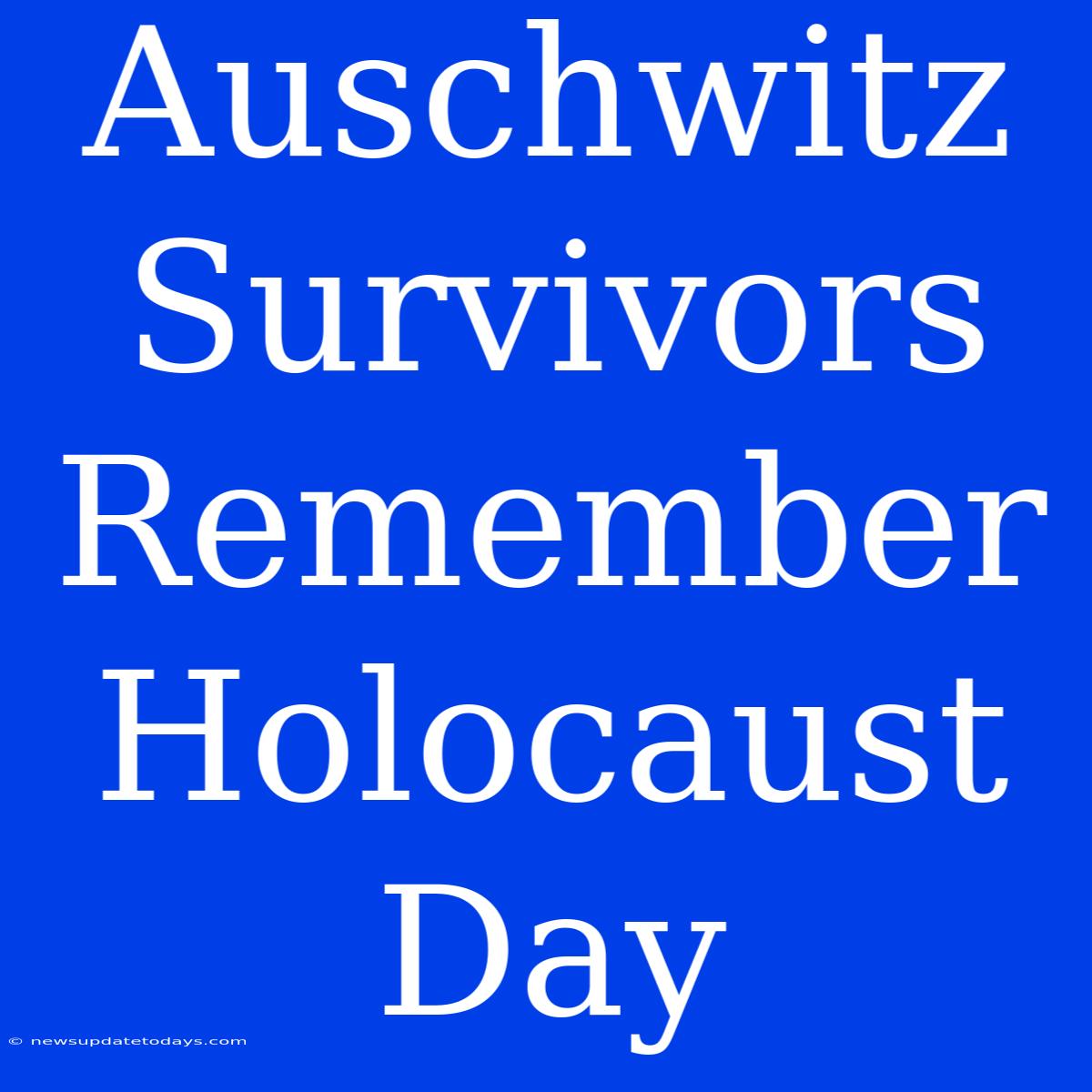 Auschwitz Survivors Remember Holocaust Day