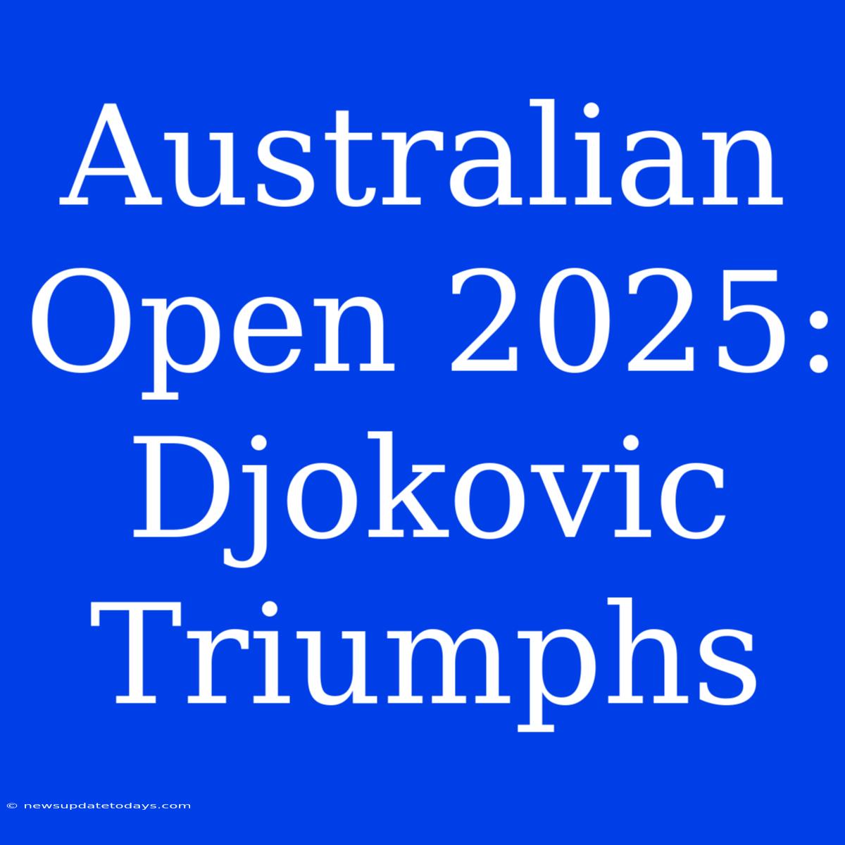 Australian Open 2025: Djokovic Triumphs