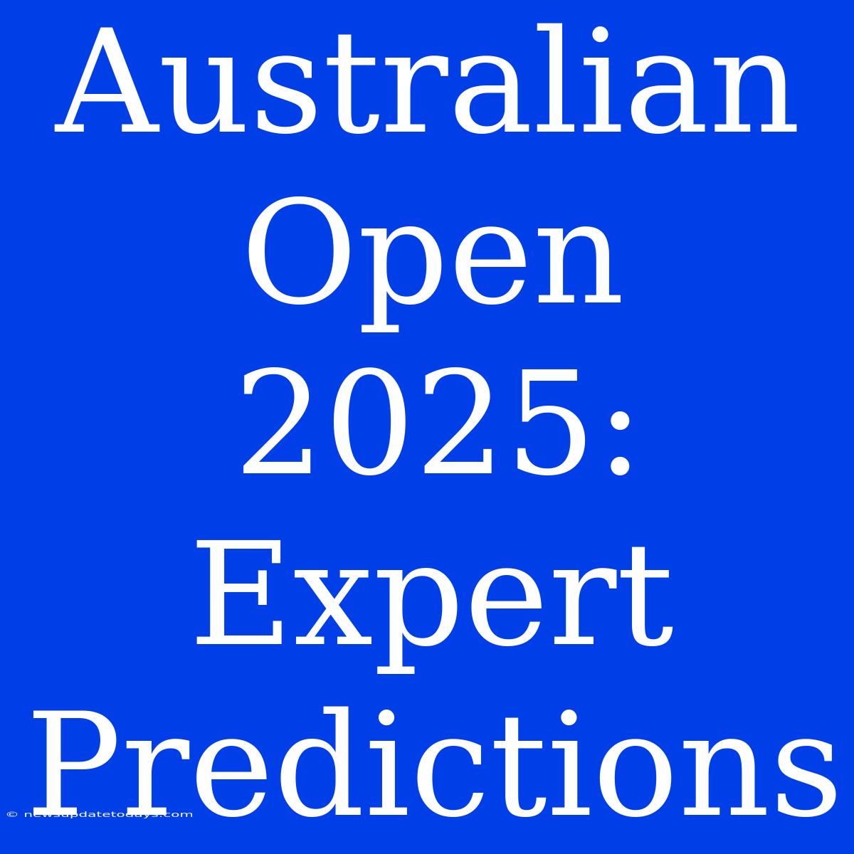 Australian Open 2025: Expert Predictions