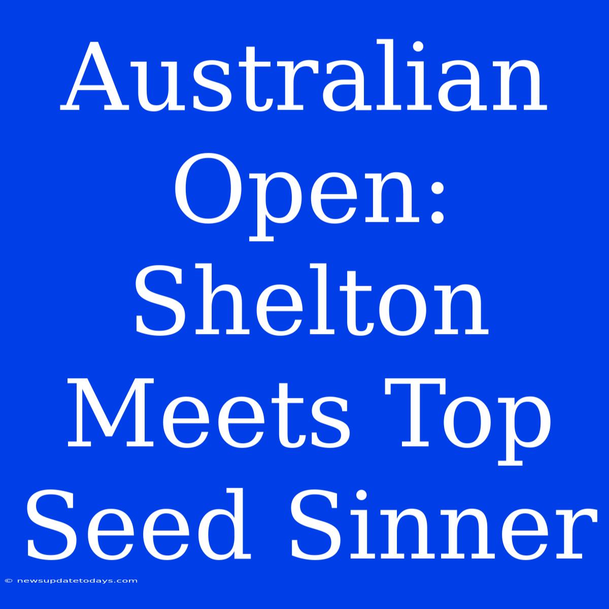 Australian Open: Shelton Meets Top Seed Sinner