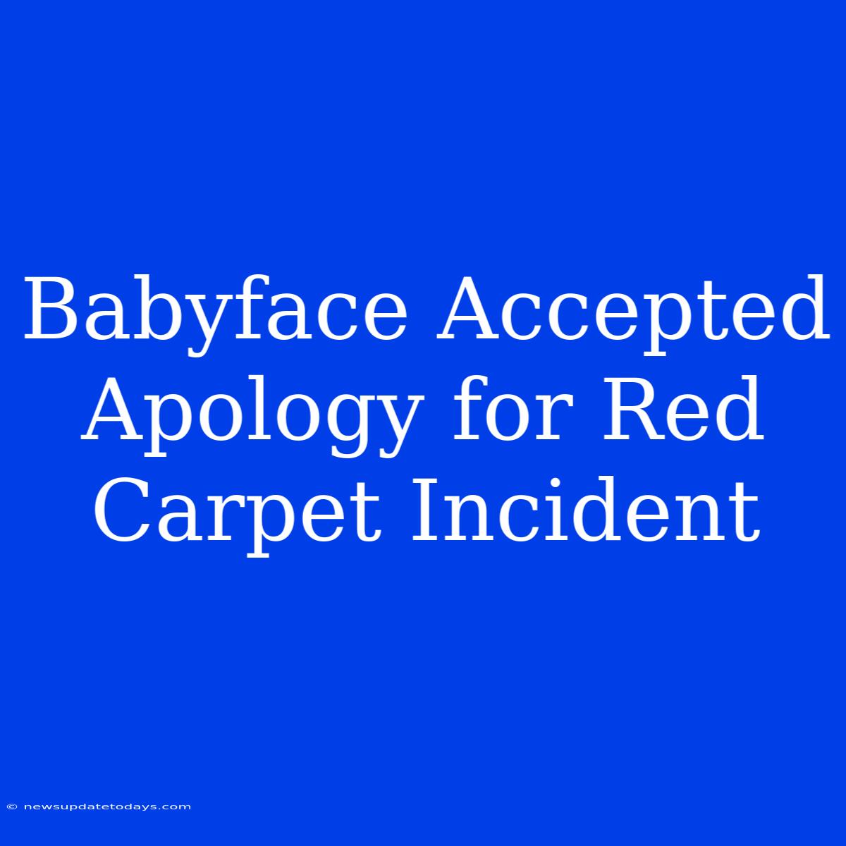 Babyface Accepted Apology For Red Carpet Incident