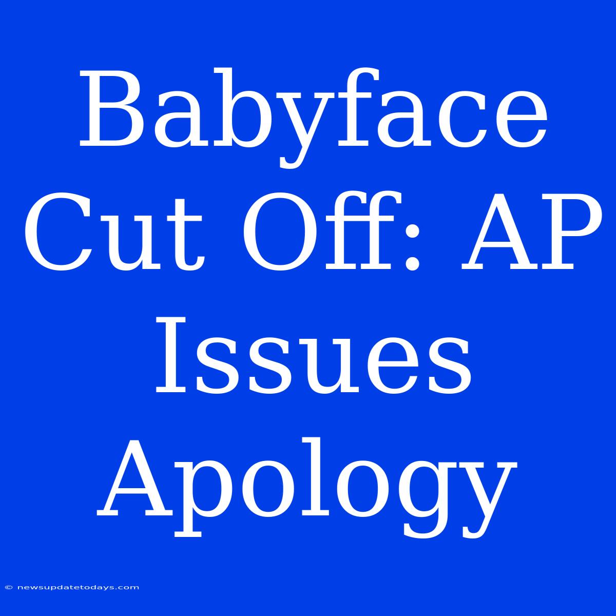 Babyface Cut Off: AP Issues Apology