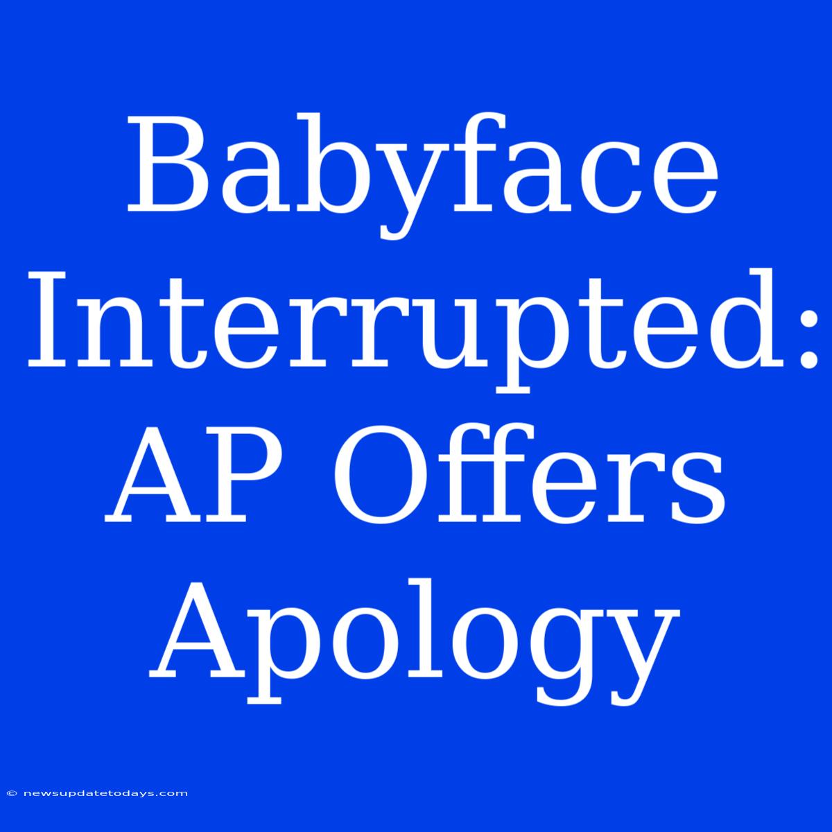 Babyface Interrupted: AP Offers Apology