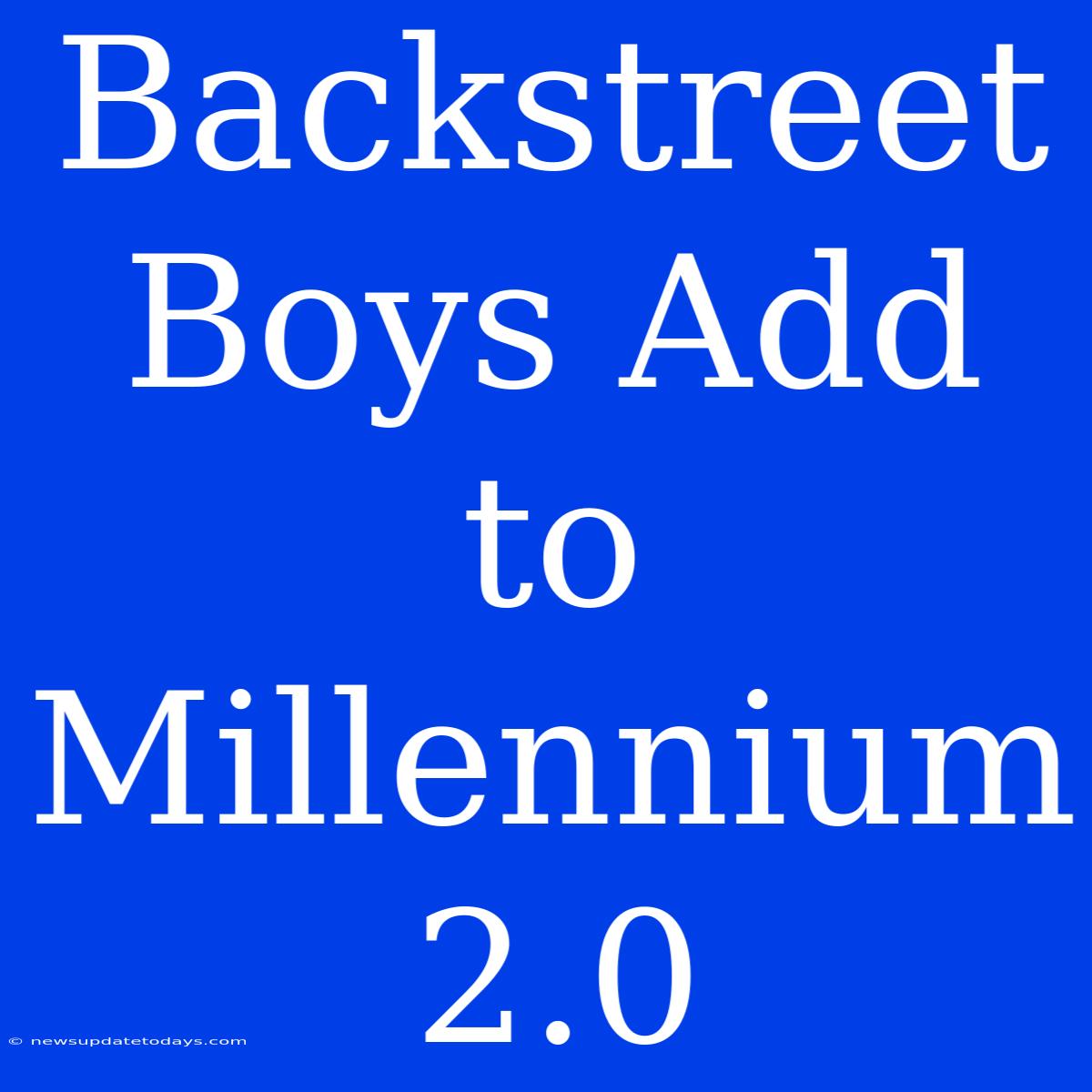 Backstreet Boys Add To Millennium 2.0