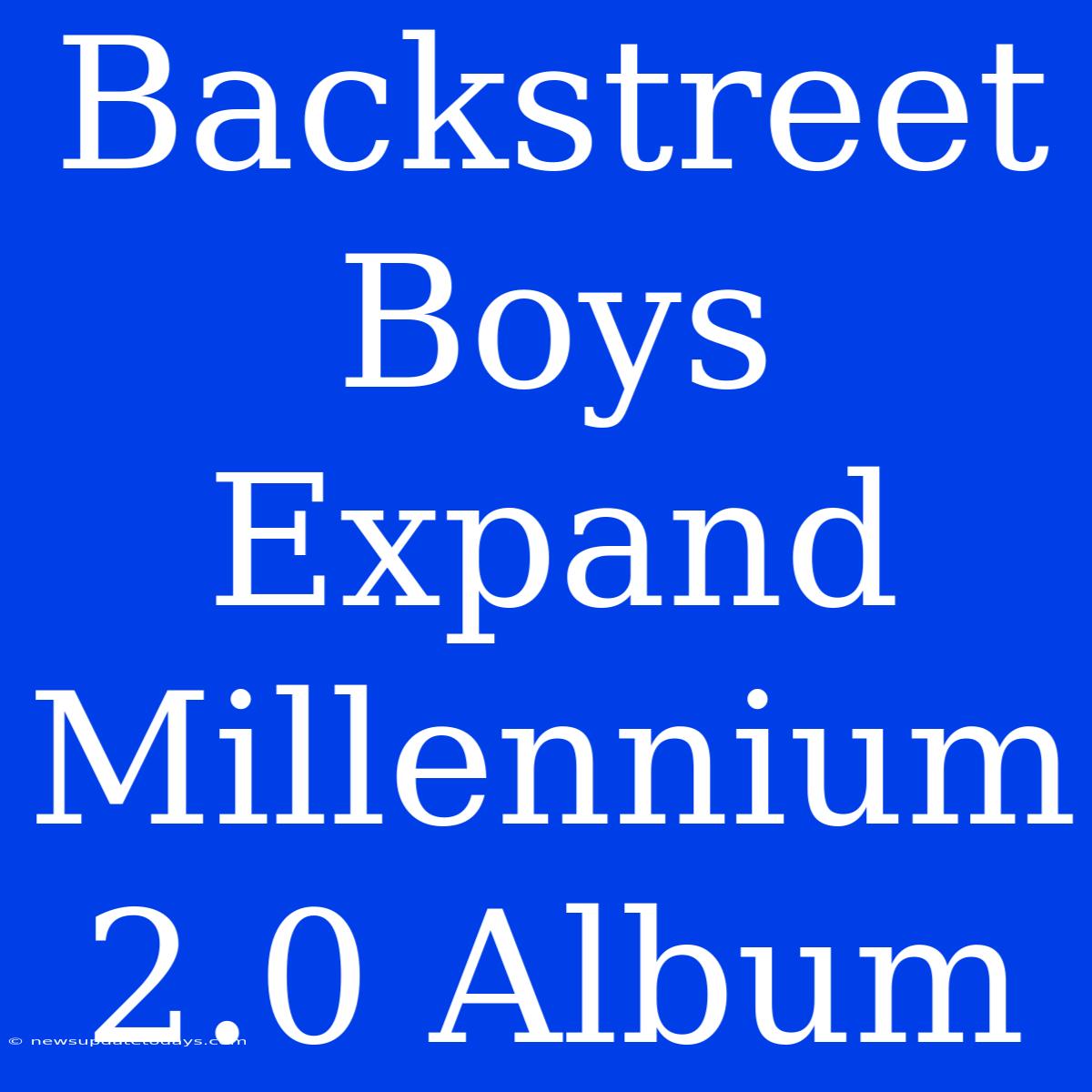 Backstreet Boys Expand Millennium 2.0 Album