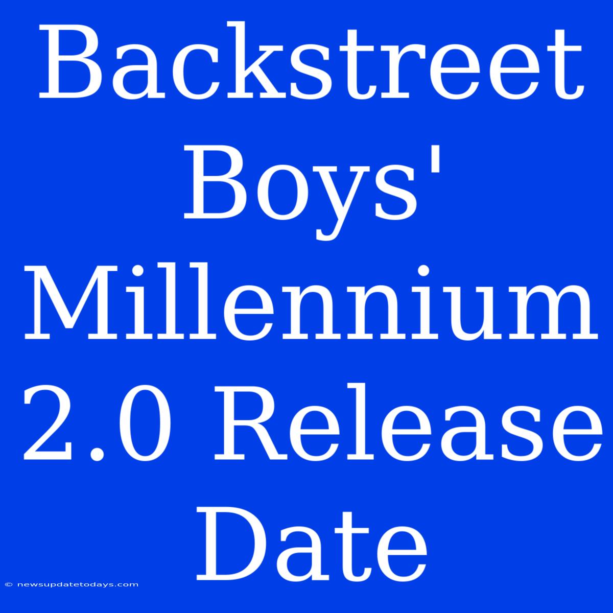 Backstreet Boys' Millennium 2.0 Release Date