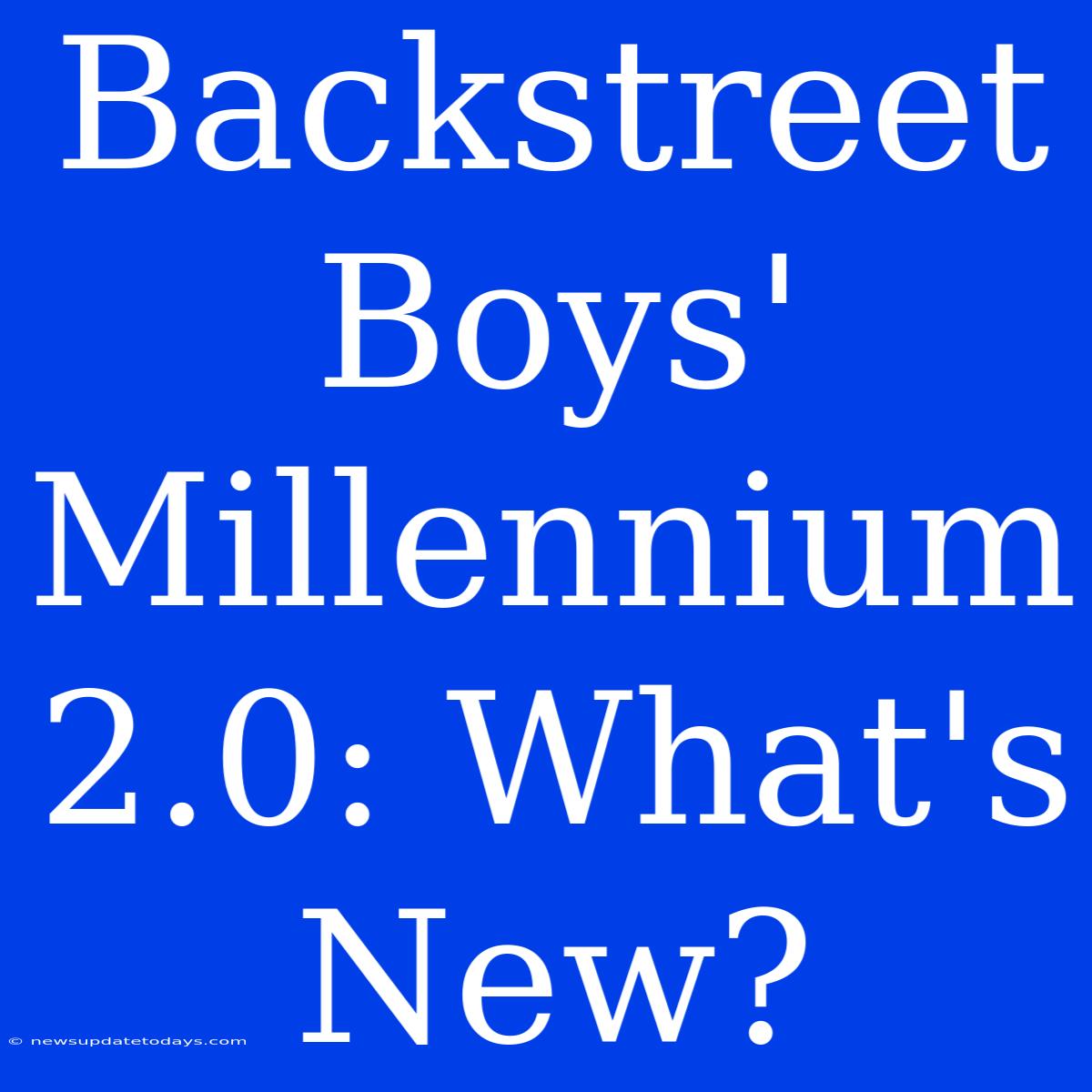 Backstreet Boys' Millennium 2.0: What's New?