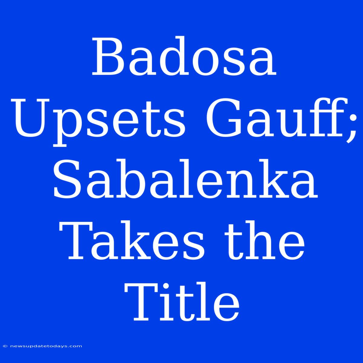 Badosa Upsets Gauff; Sabalenka Takes The Title