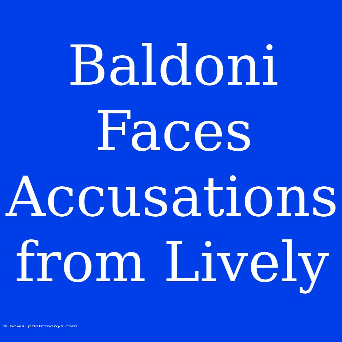 Baldoni Faces Accusations From Lively