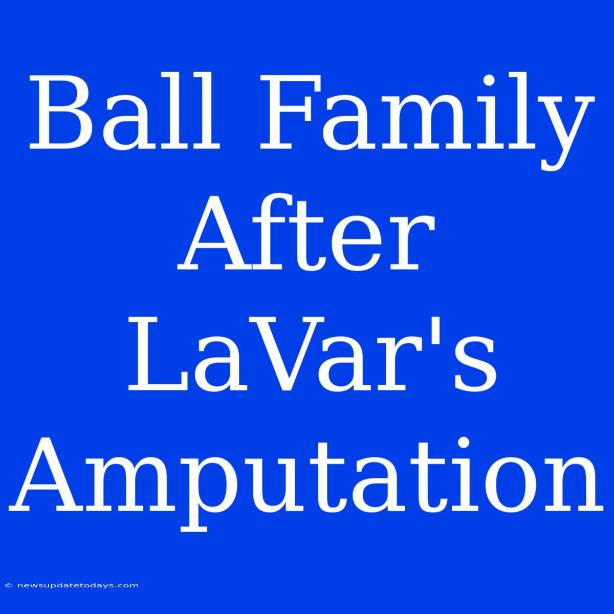 Ball Family After LaVar's Amputation